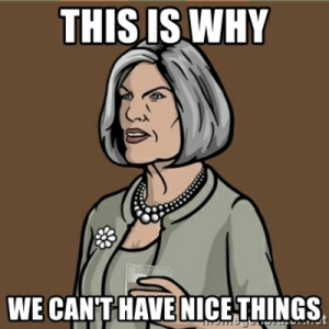 "This is why we can't have nice things" meme-stylized text over a picture of Mallory Archer, from the animated TV show Archer.